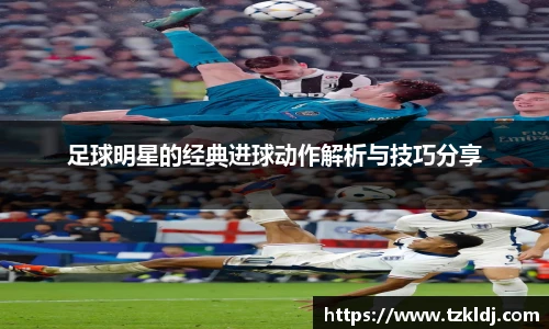 足球明星的经典进球动作解析与技巧分享