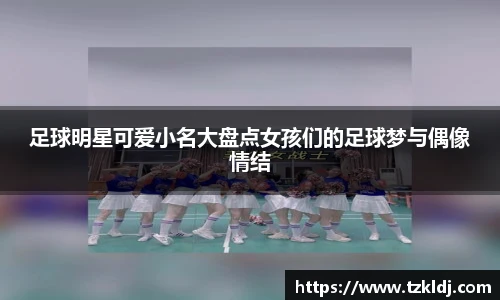 足球明星可爱小名大盘点女孩们的足球梦与偶像情结